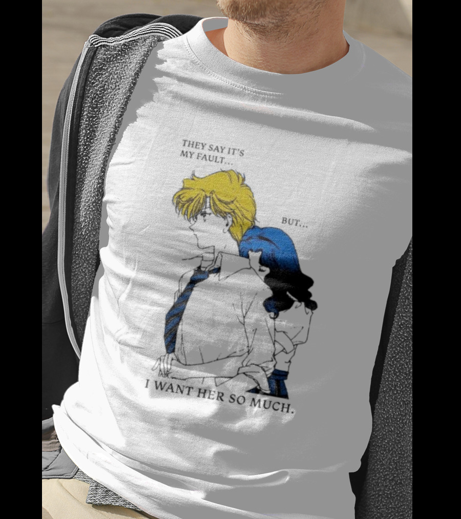 They Say It's My Fault But I Want Her So Much T-Shirt