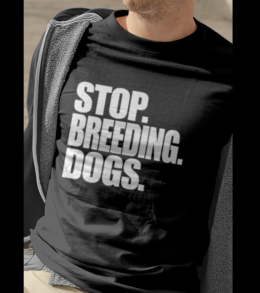 Stop Breeding Dogs Stop Breeding Dogs Stop Breeding Dogs T-Shirt