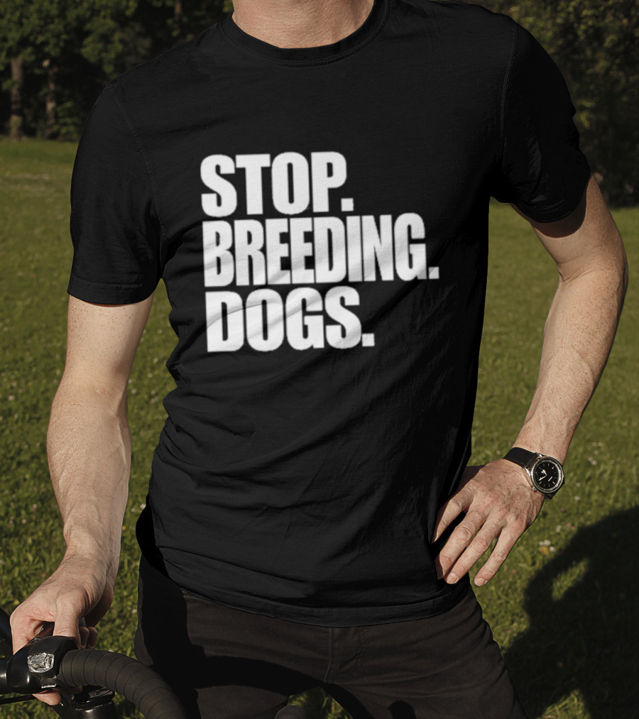 Stop Breeding Dogs Stop Breeding Dogs Stop Breeding Dogs T-Shirt