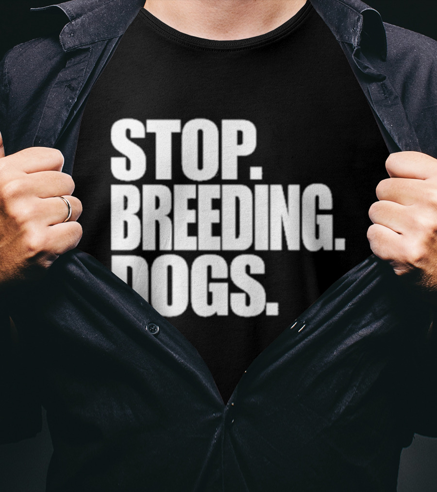 Stop Breeding Dogs Stop Breeding Dogs Stop Breeding Dogs T-Shirt