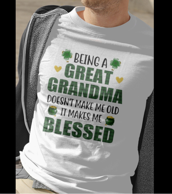 Being A Great Grandma Doesn’t Make Me Old It Makes Me Blessed St Patrick’s Day Shamrocks And Hearts T-Shirt