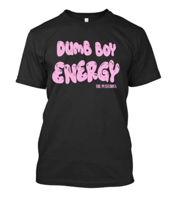 Dumb Boy Energy The Pussyboy's T-Shirt