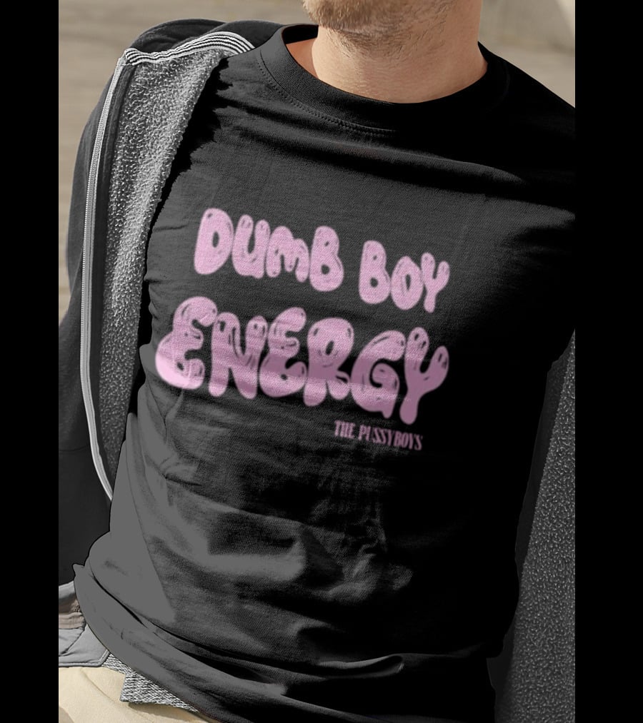 Dumb Boy Energy The Pussyboy's T-Shirt