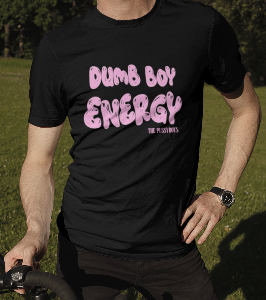 Dumb Boy Energy The Pussyboy's T-Shirt