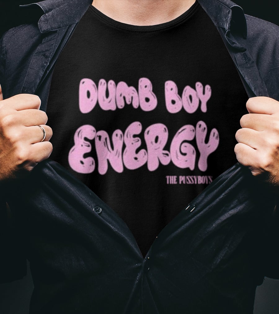 Dumb Boy Energy The Pussyboy's T-Shirt