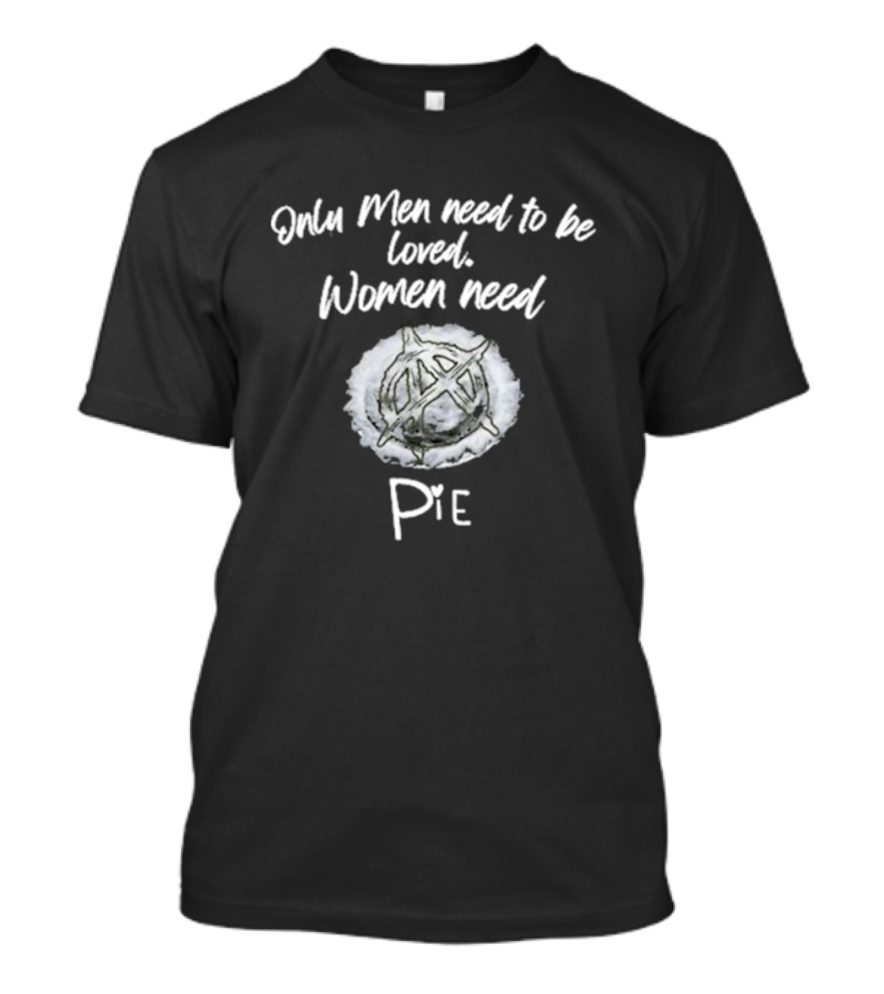 Only Men Need To Be Loved Women Need Pie Anarchy T-Shirt