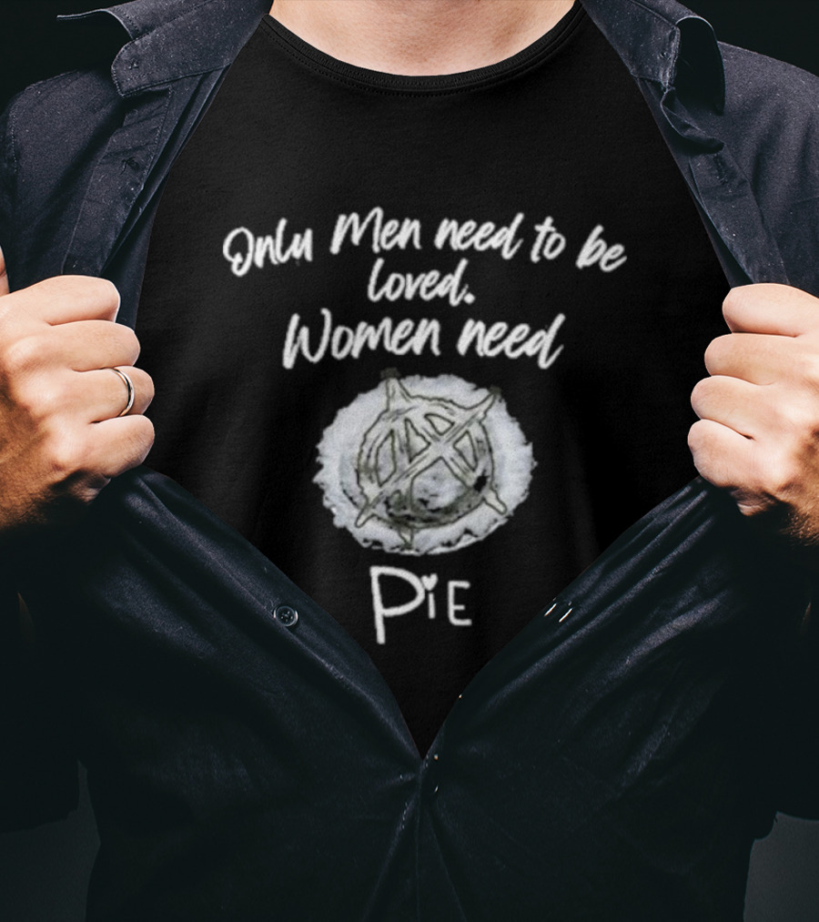 Only Men Need To Be Loved Women Need Pie Anarchy T-Shirt