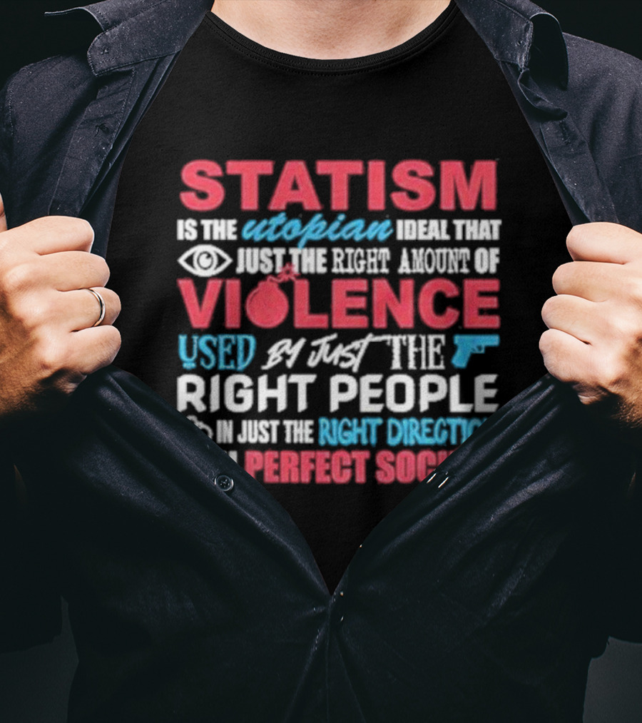 Statism Is The Utopian Ideal That Just The Right Amount Of Violence Used By Just The Right People In Just The Right Direction Can Perfect Society T-Shirt