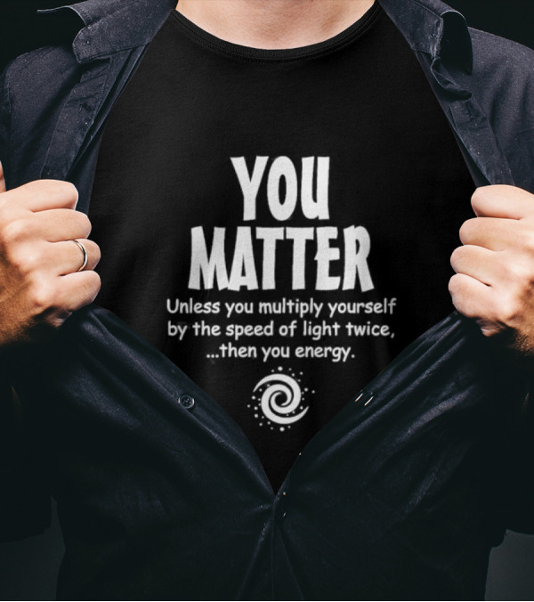 You Matter Unless You Multiply Yourself By The Speed Of Light Twice Then You Energy Spiral T-Shirt