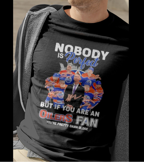 Nobody Is Perfect But If You Are An Oilers Fan You're Pretty Damn Close Edmonton Hockey Players Signatures T-Shirt