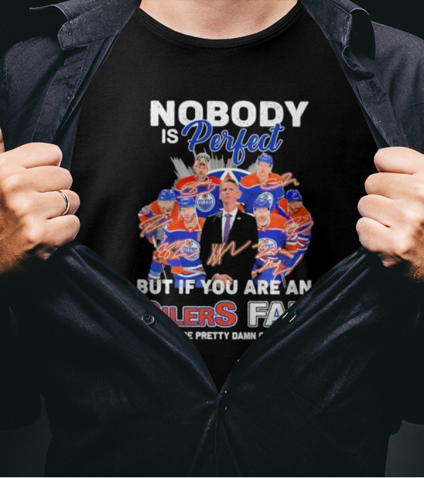 Nobody Is Perfect But If You Are An Oilers Fan You're Pretty Damn Close Edmonton Hockey Players Signatures T-Shirt