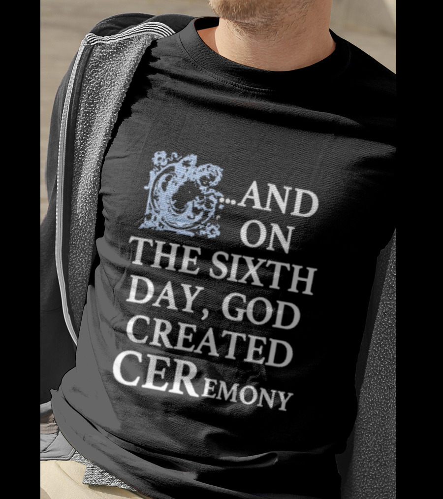 And On The Sixth Day God Created Ceremony T-Shirt