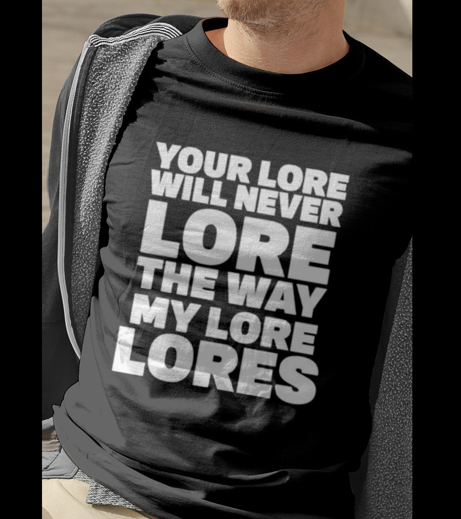 Your Lore Will Never Lore The Way My Lore Lores T-Shirt