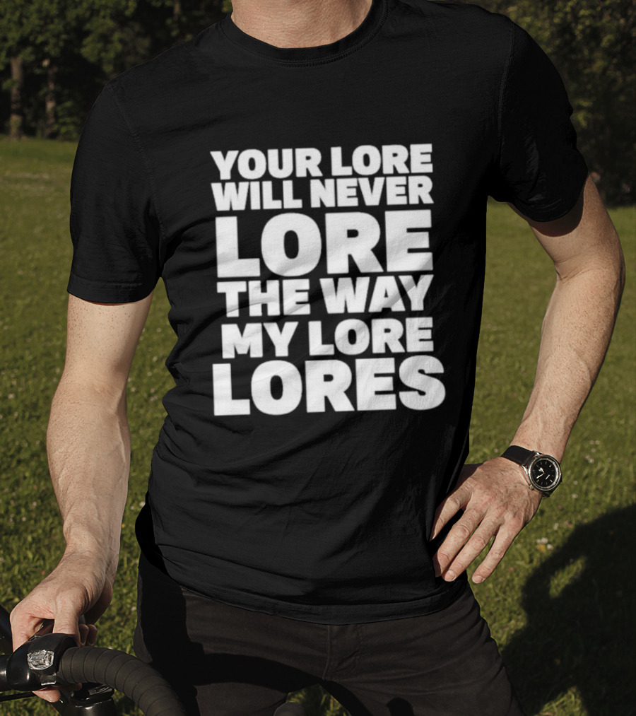 Your Lore Will Never Lore The Way My Lore Lores T-Shirt