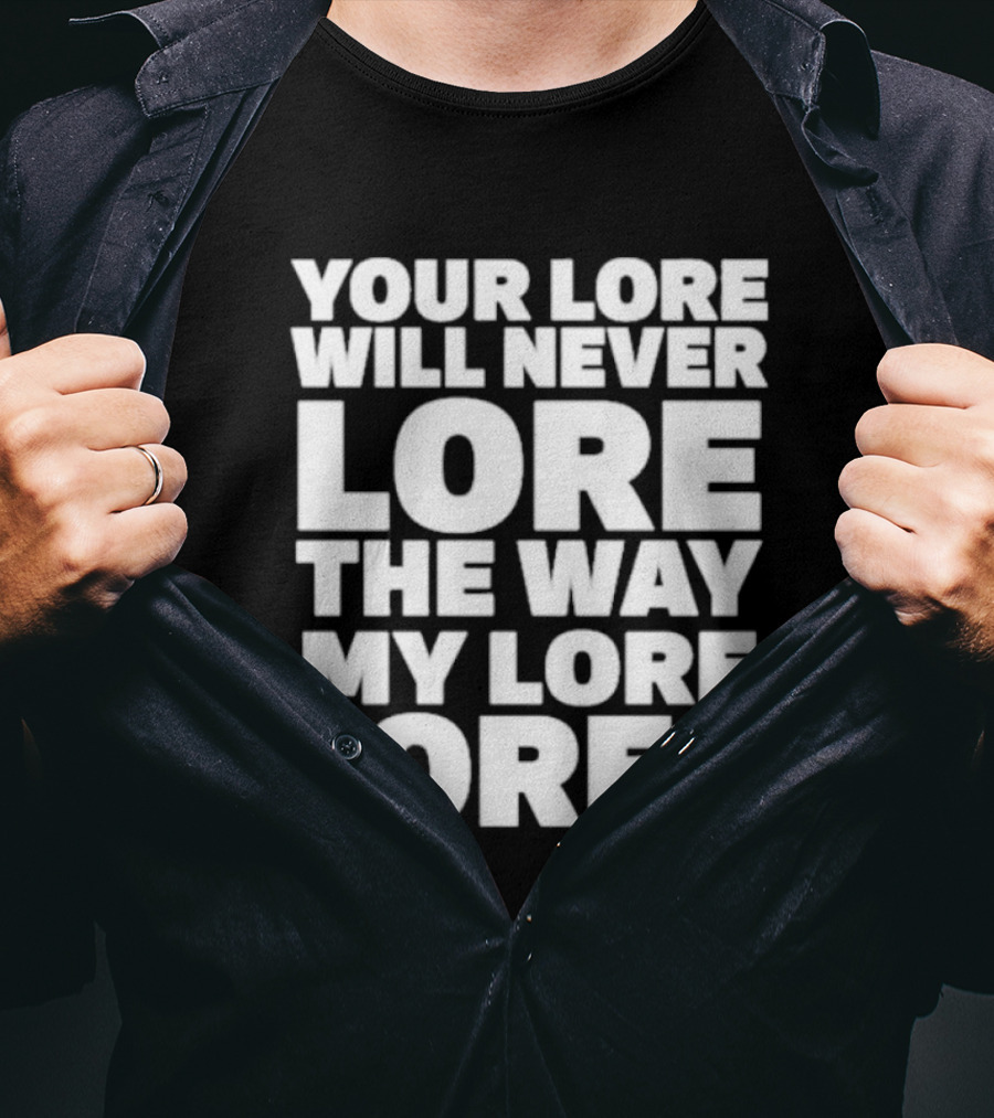 Your Lore Will Never Lore The Way My Lore Lores T-Shirt
