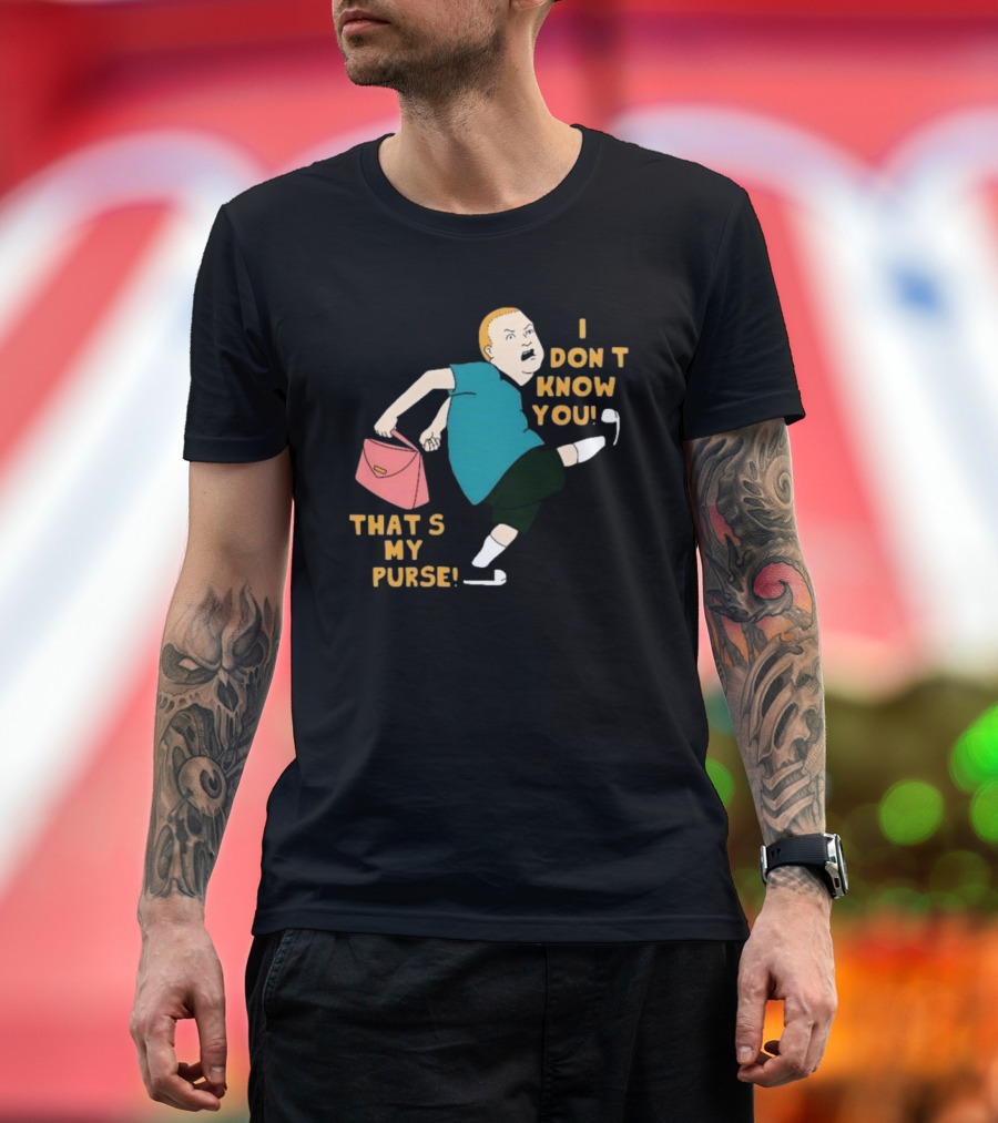 I Don’t Know You That’s My Purse King Of The Hill Bobby Hill Kick T-Shirt