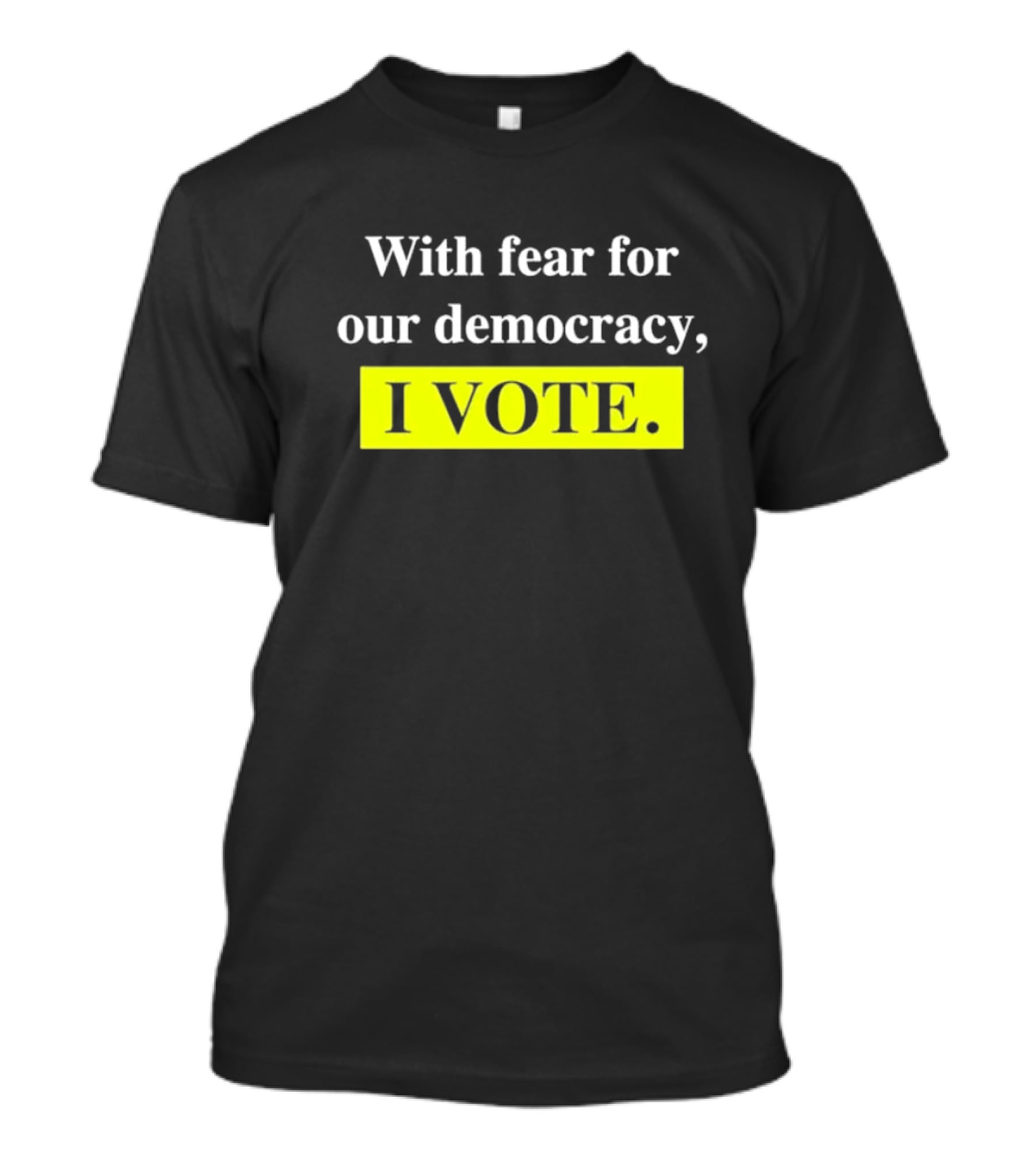 With Fear For Our Democracy I Vote T-Shirt