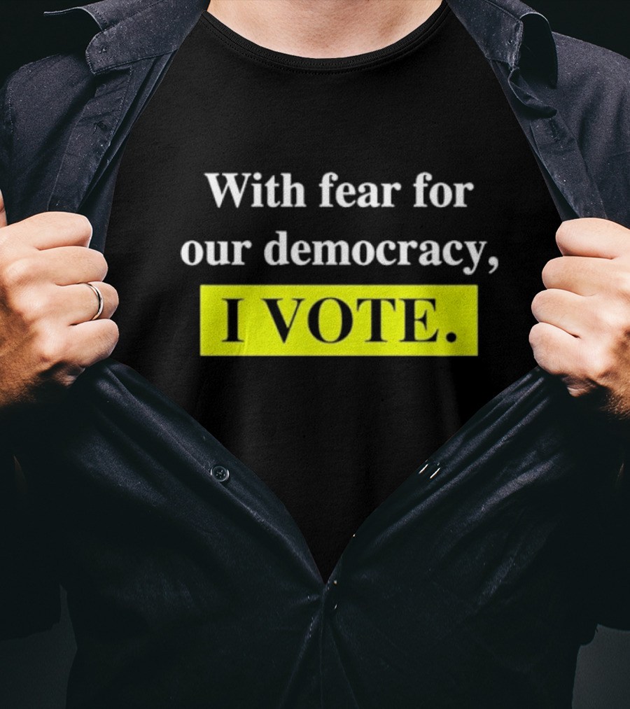 With Fear For Our Democracy I Vote T-Shirt