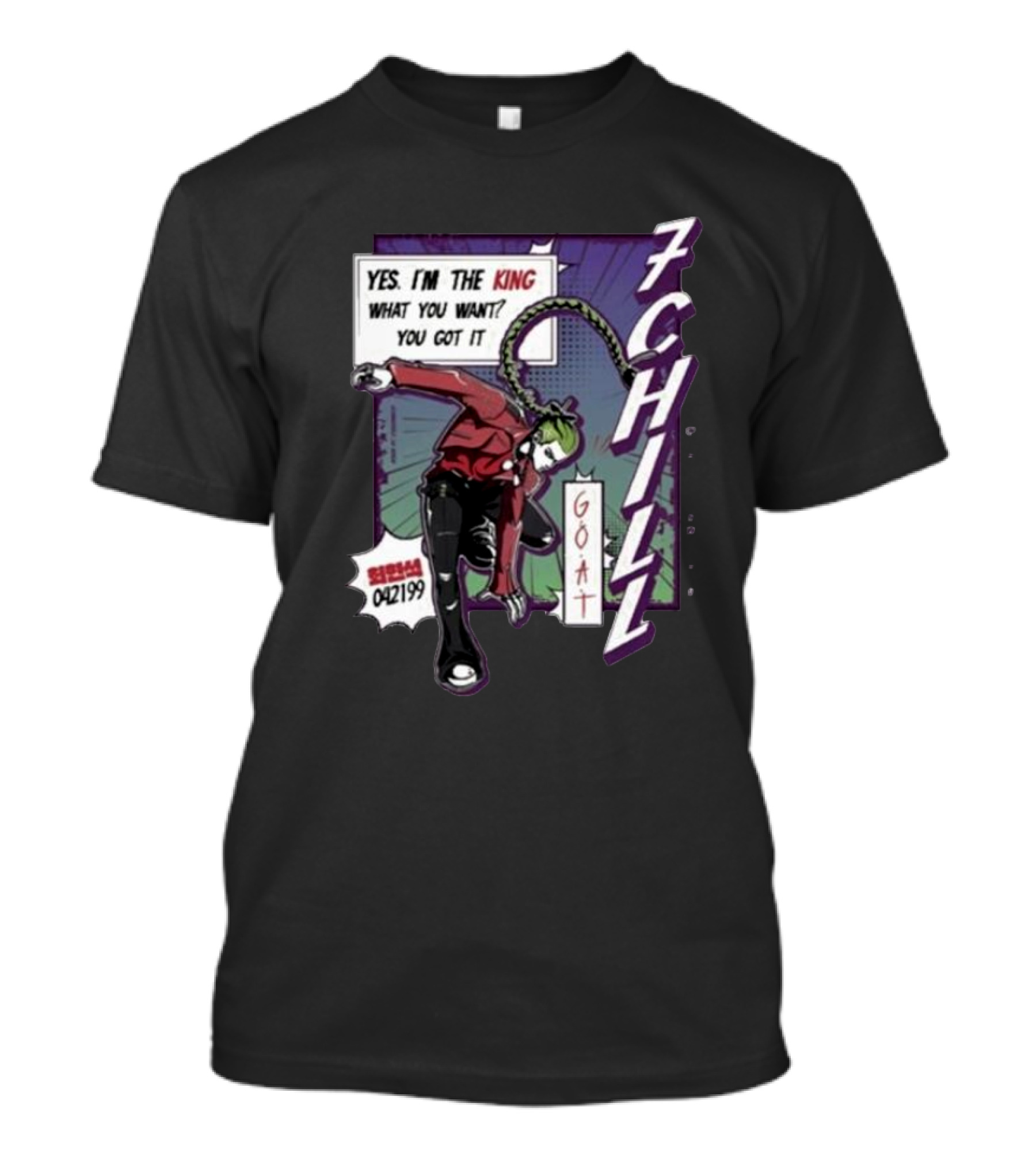 7Chill GOAT Yes I’m The King What You Want You Got It 042199 T-Shirt
