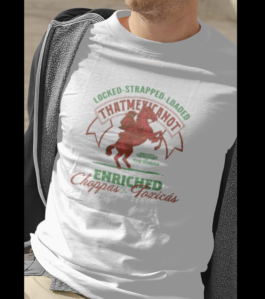 Locked Strapped Loaded That Mexican Ot Enriched Choppas And Toxicas Texas Technican T-Shirt