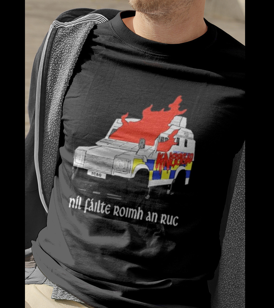 Nil Fáilte Roimh An RUC Kneecap 3CAG Burning Vehicle T-Shirt