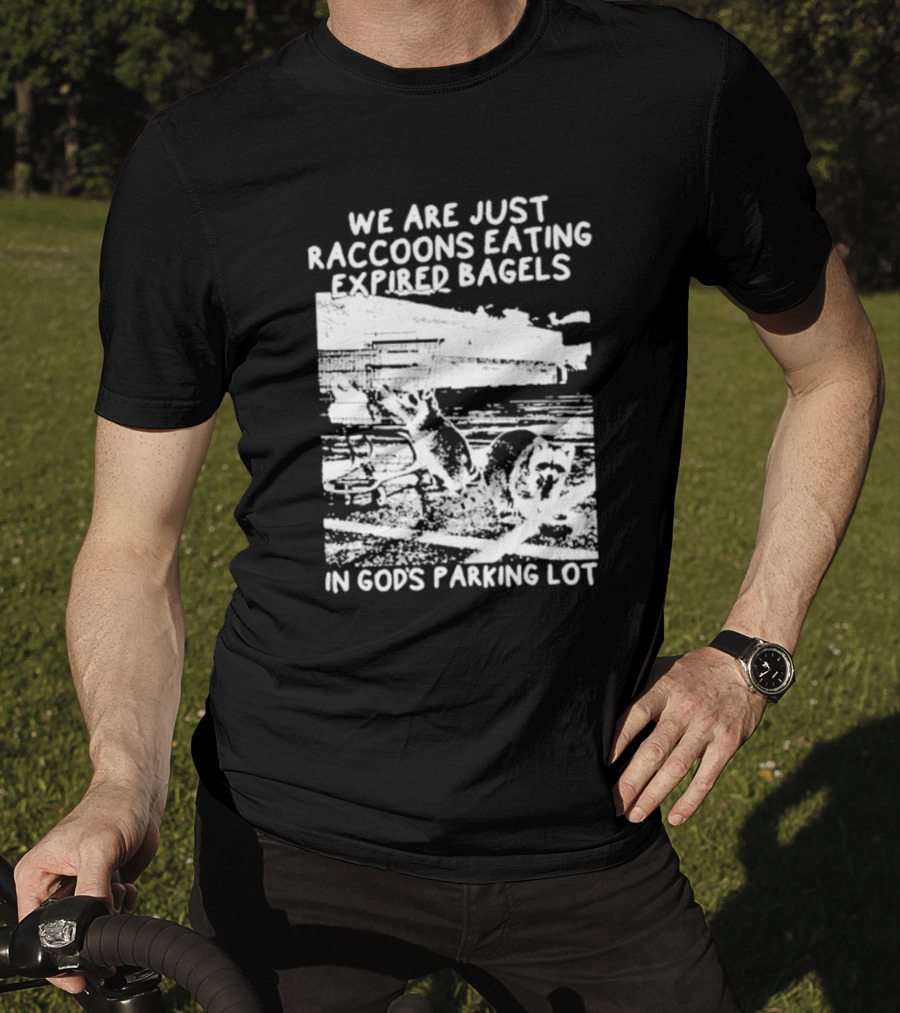 We Are Just Raccoons Eating Expired Bagels In God's Parking Lot Black And White Urban Wildlife Humor T-Shirt