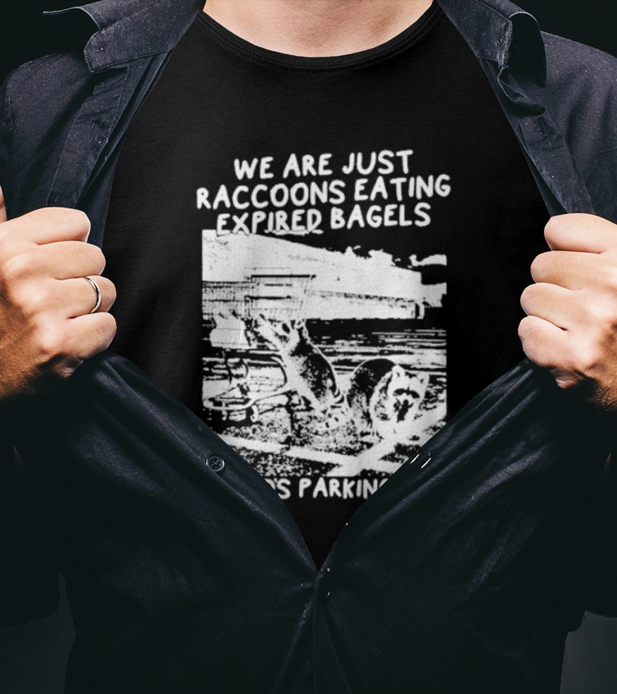 We Are Just Raccoons Eating Expired Bagels In God's Parking Lot Black And White Urban Wildlife Humor T-Shirt