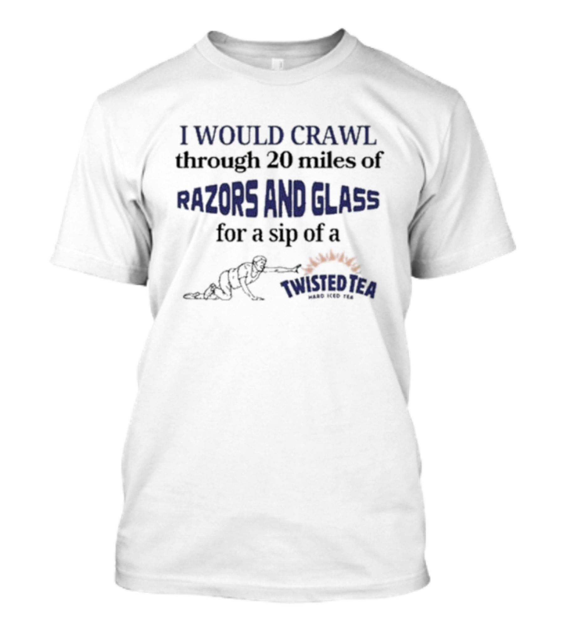I Would Crawl Through 20 Miles Of Razors And Glass For A Sip Of A Twisted Tea Hard Iced Tea T-Shirt