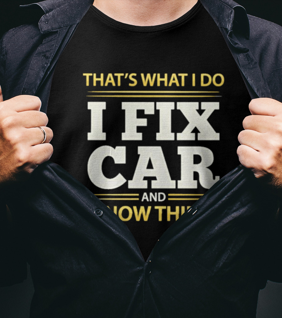 That's What I Do I Fix Car And I Know Things Auto Mechanic Repair T-Shirt