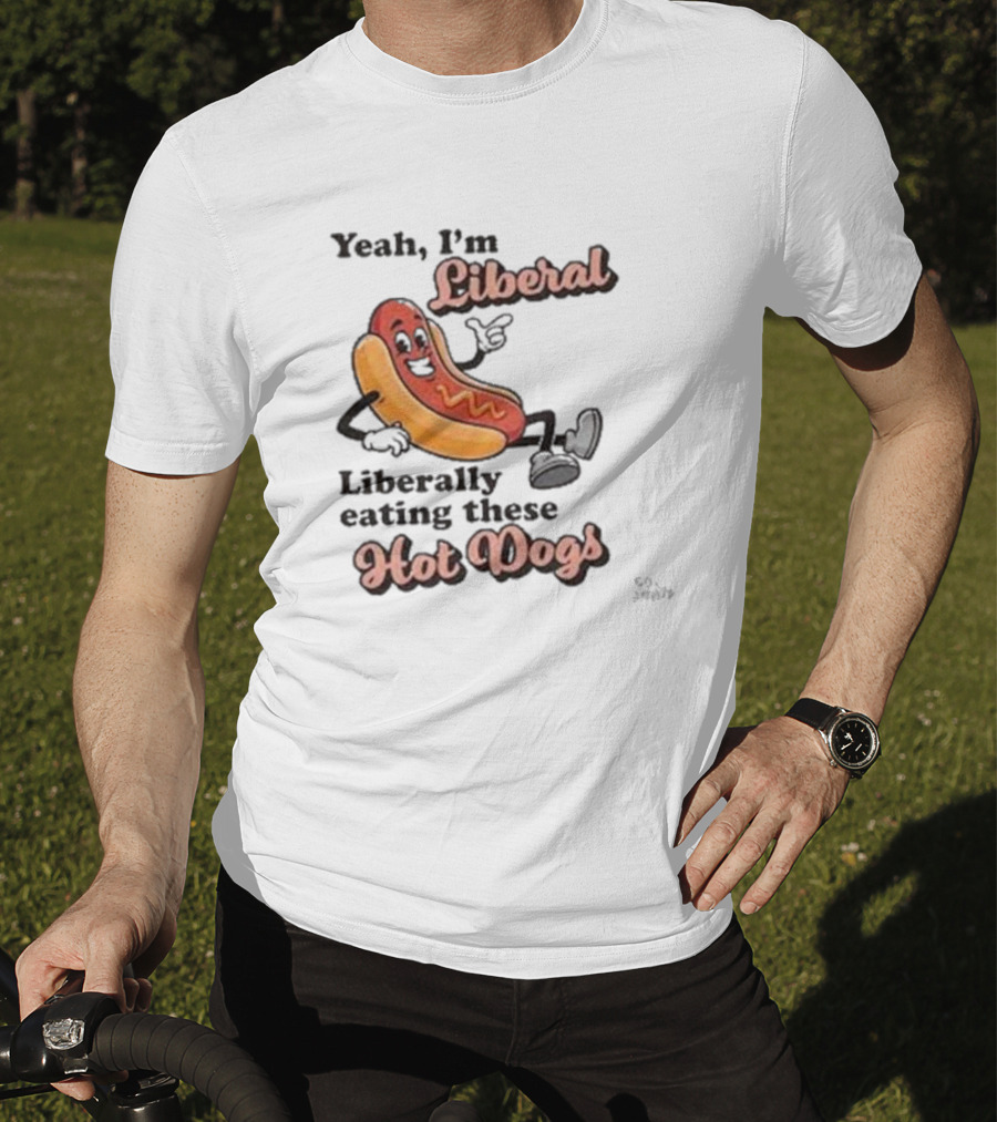 Yeah I'm Liberal Liberally Eating These Hot Dogs T-Shirt