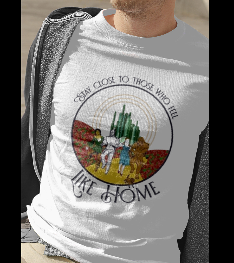 Stay Close To Those Who Feel Like Home Wizard Of Oz Characters Yellow Brick Road Emerald City T-Shirt