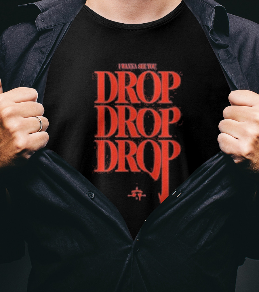 I Wanna See You Drop Drop Drop T-Shirt