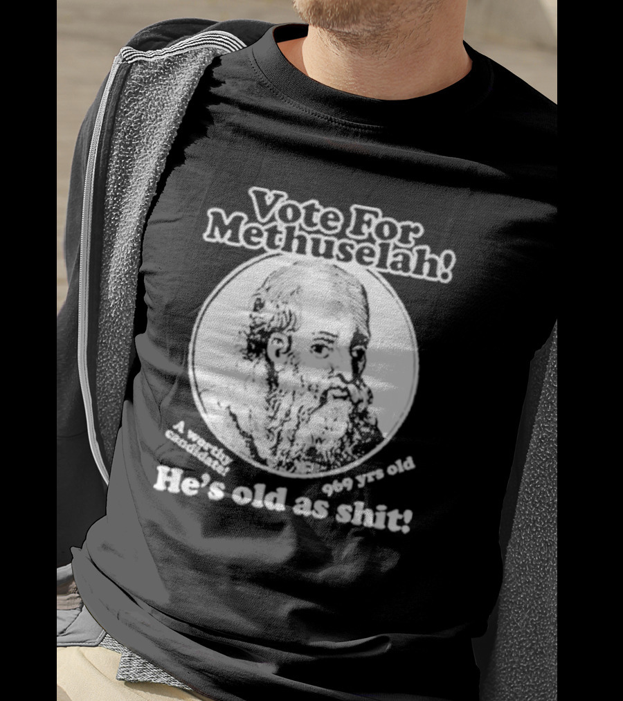 Vote For Methuselah 969 Yrs Old He's Old As Shit A Worthy Candidate T-Shirt