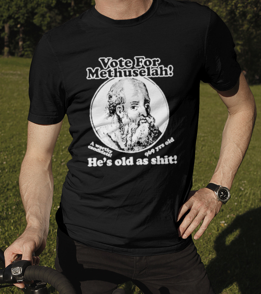 Vote For Methuselah 969 Yrs Old He's Old As Shit A Worthy Candidate T-Shirt