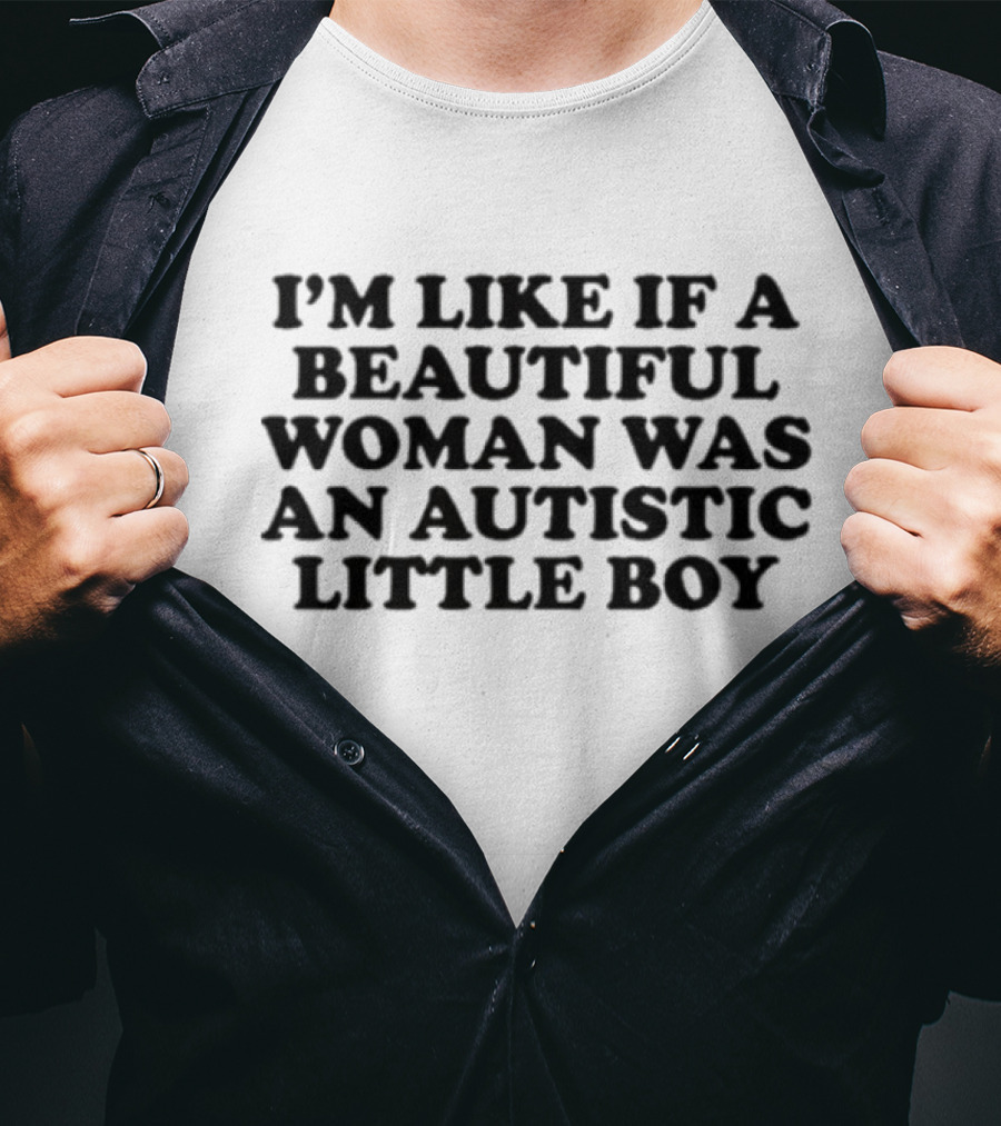I'm Like If A Beautiful Woman Was An Autistic Little Boy T-Shirt