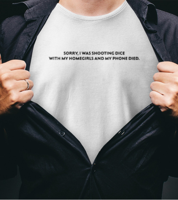 Sorry I Was Shooting Dice With My Homegirls And My Phone Died T-Shirt