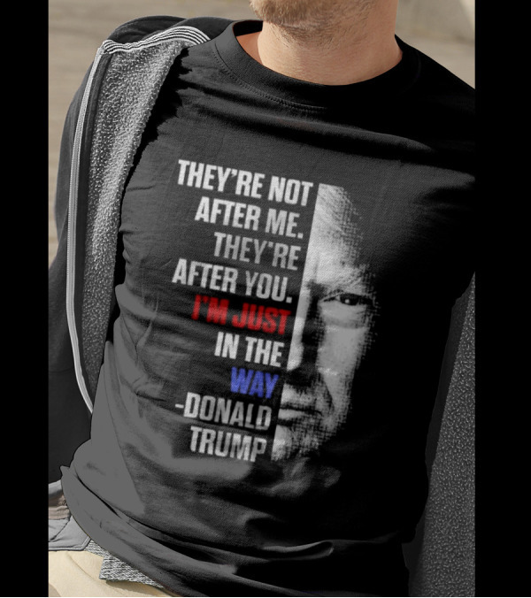 They’re Not After Me They’re After You I’m Just In The Way Donald Trump Face T-Shirt