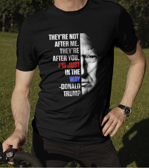 They’re Not After Me They’re After You I’m Just In The Way Donald Trump Face T-Shirt