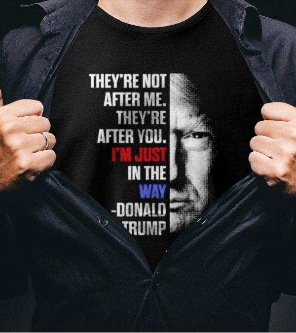 They’re Not After Me They’re After You I’m Just In The Way Donald Trump Face T-Shirt