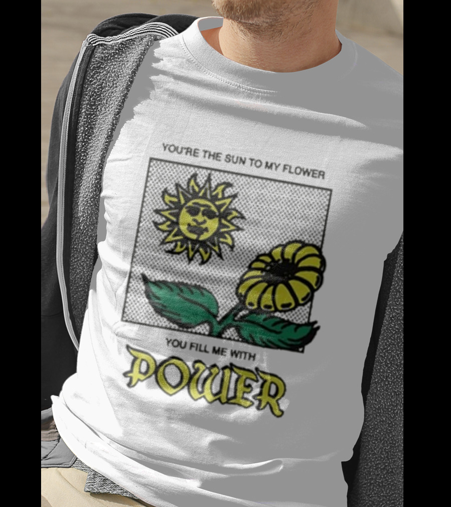 You’re The Sun To My Flower You Fill Me With Power Sunflower T-Shirt