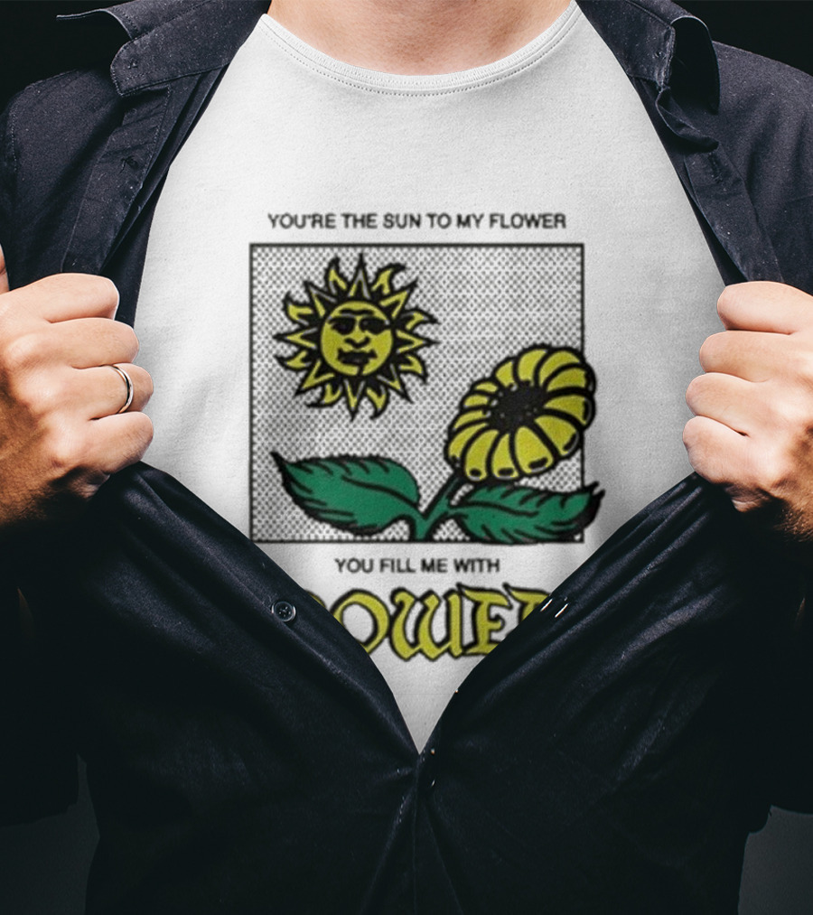 You’re The Sun To My Flower You Fill Me With Power Sunflower T-Shirt