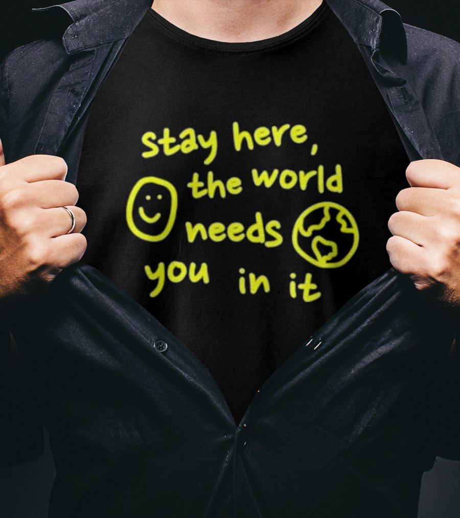 Stay Here The World Needs You In It Happiness Project T-Shirt