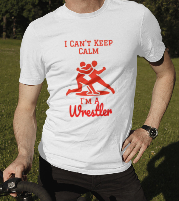 I Can't Keep Calm I'm A Wrestler T-Shirt