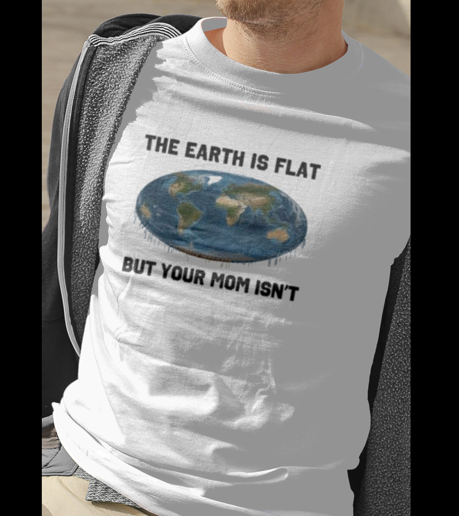The Earth Is Flat But Your Mom Isn't Globe T-Shirt