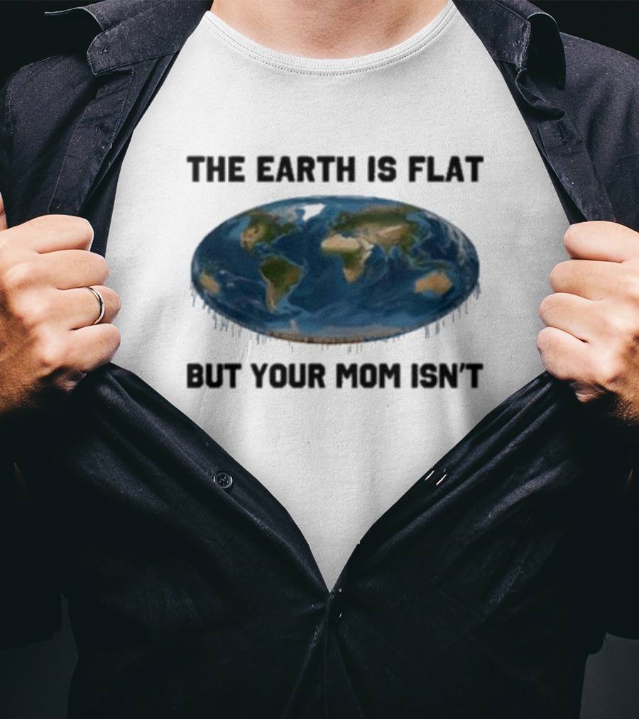 The Earth Is Flat But Your Mom Isn't Globe T-Shirt
