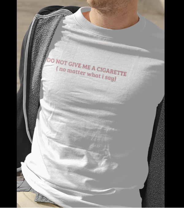 DO NOT GIVE ME A CIGARETTE (no Matter What I Say) T-Shirt