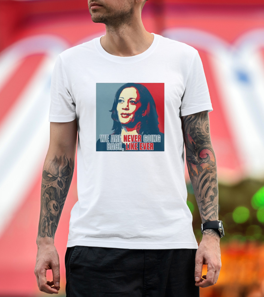 Kamala Harris We Are Never Going Back Like Ever Empowering Feminist Political Motivational T-Shirt