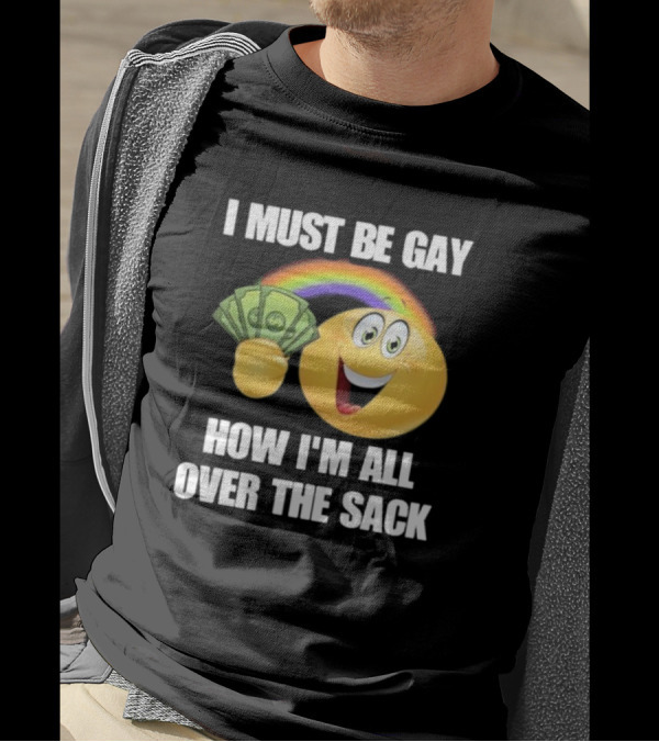 I Must Be Gay Over The Sack Emoji Holding Money With Rainbow T-Shirt