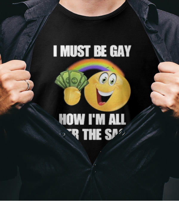I Must Be Gay Over The Sack Emoji Holding Money With Rainbow T-Shirt