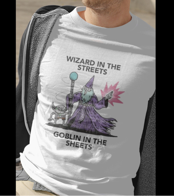 Wizardofbarge Wizard In The Streets Goblin In The Sheets Wizard Goblin Artistry T-Shirt